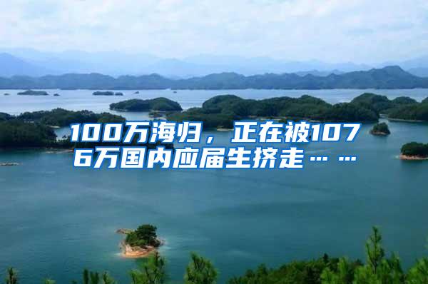 100万海归，正在被1076万国内应届生挤走……