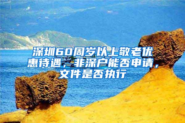 深圳60周岁以上敬老优惠待遇，非深户能否申请，文件是否执行