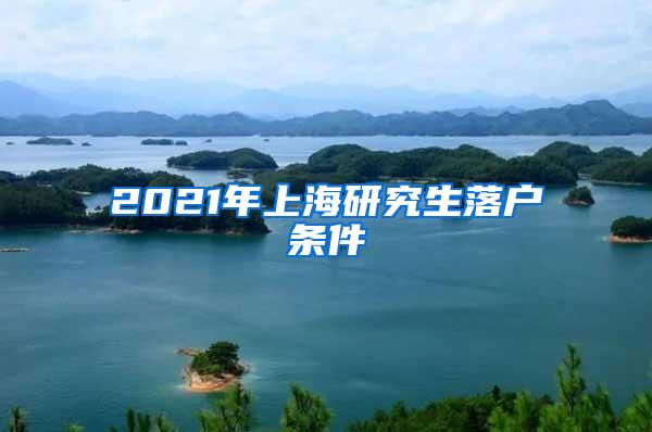 2021年上海研究生落户条件