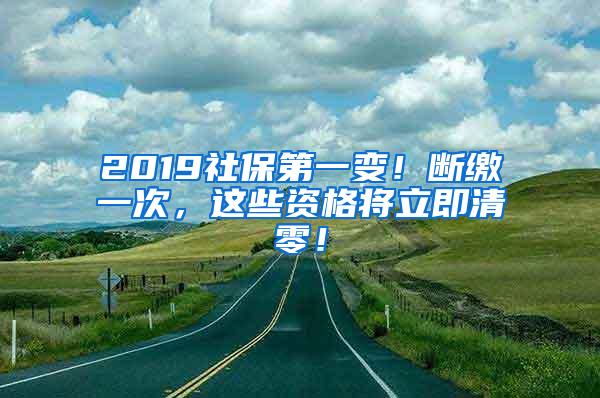 2019社保第一变！断缴一次，这些资格将立即清零！