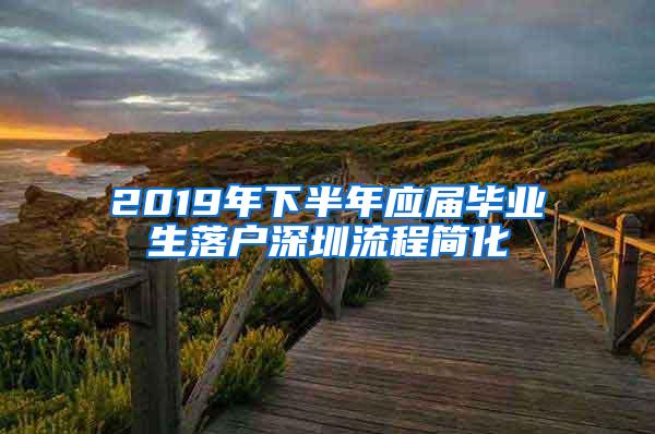 2019年下半年应届毕业生落户深圳流程简化