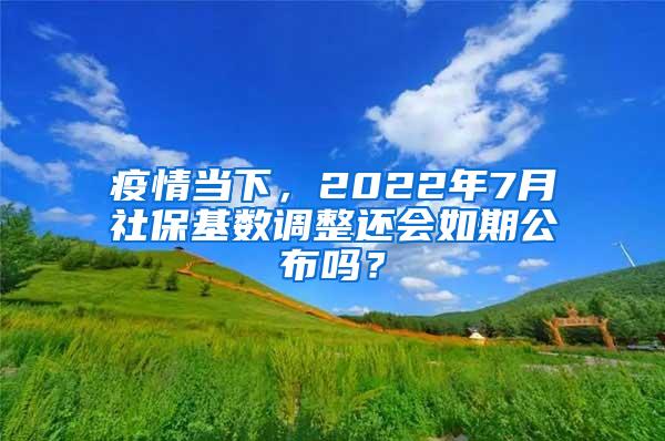 疫情当下，2022年7月社保基数调整还会如期公布吗？