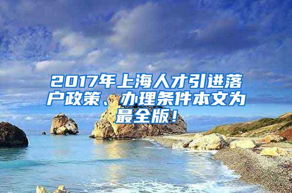 2017年上海人才引进落户政策、办理条件本文为最全版！