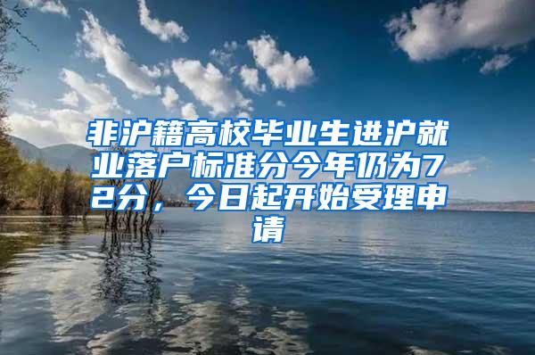 非沪籍高校毕业生进沪就业落户标准分今年仍为72分，今日起开始受理申请