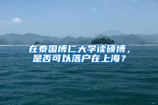 在泰国博仁大学读硕博，是否可以落户在上海？