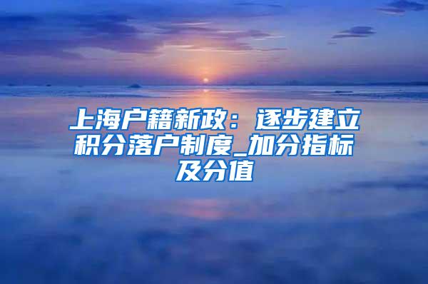 上海户籍新政：逐步建立积分落户制度_加分指标及分值