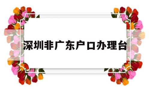 深圳非广东户口办理台(广东户口怎么在深圳办理身份证) 大专入户深圳