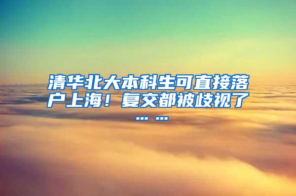 清华北大本科生可直接落户上海！复交都被歧视了……