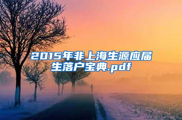 2015年非上海生源应届生落户宝典.pdf