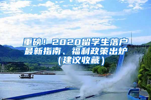 重磅！2020留学生落户最新指南、福利政策出炉（建议收藏）