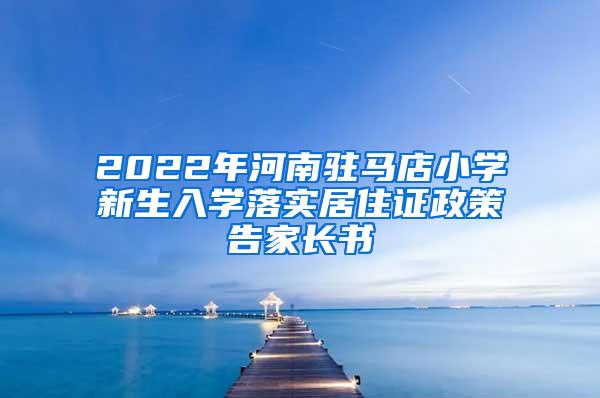 2022年河南驻马店小学新生入学落实居住证政策告家长书