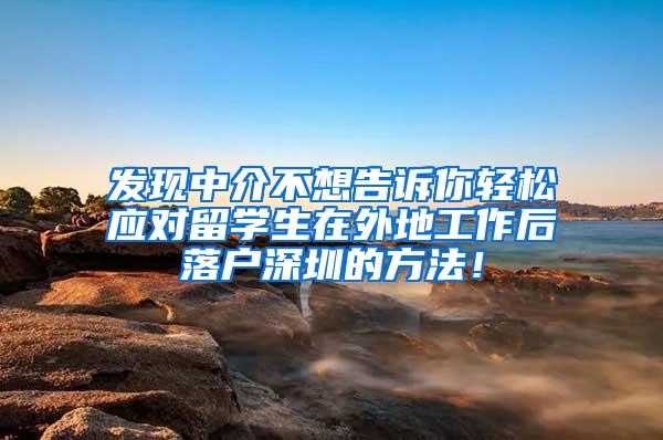 发现中介不想告诉你轻松应对留学生在外地工作后落户深圳的方法！