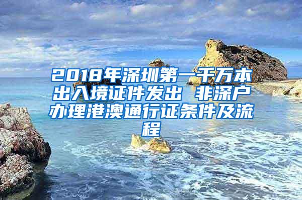 2018年深圳第一千万本出入境证件发出 非深户办理港澳通行证条件及流程