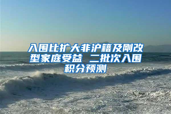 入围比扩大非沪籍及刚改型家庭受益 二批次入围积分预测