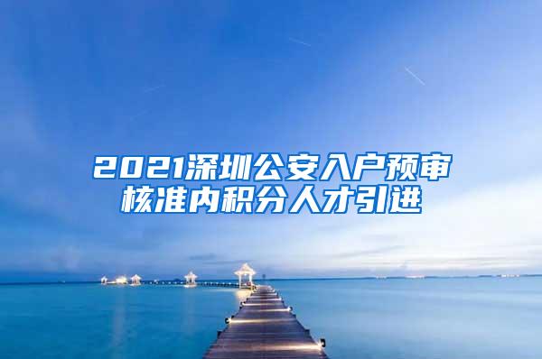 2021深圳公安入户预审核准内积分人才引进