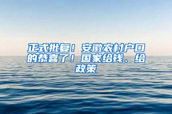 正式批复！安徽农村户口的恭喜了！国家给钱、给政策