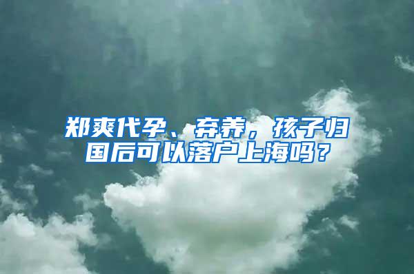 郑爽代孕、弃养，孩子归国后可以落户上海吗？