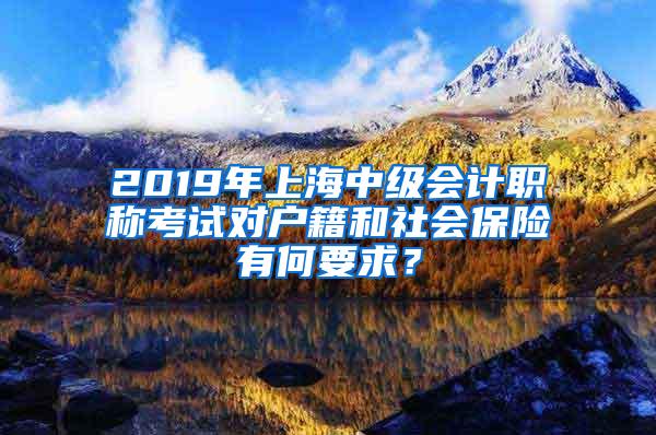 2019年上海中级会计职称考试对户籍和社会保险有何要求？