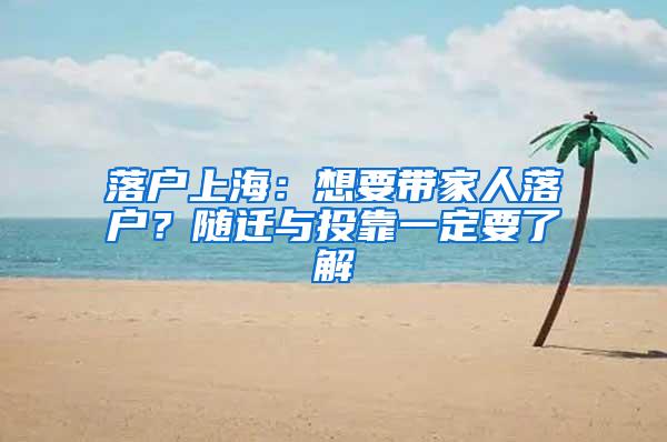 落户上海：想要带家人落户？随迁与投靠一定要了解