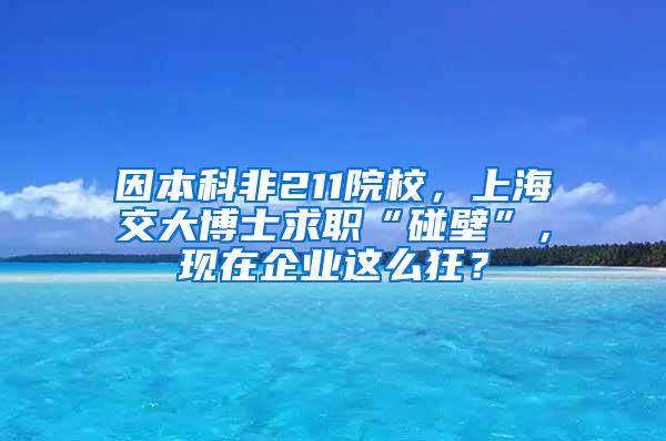 因本科非211院校，上海交大博士求职“碰壁”，现在企业这么狂？