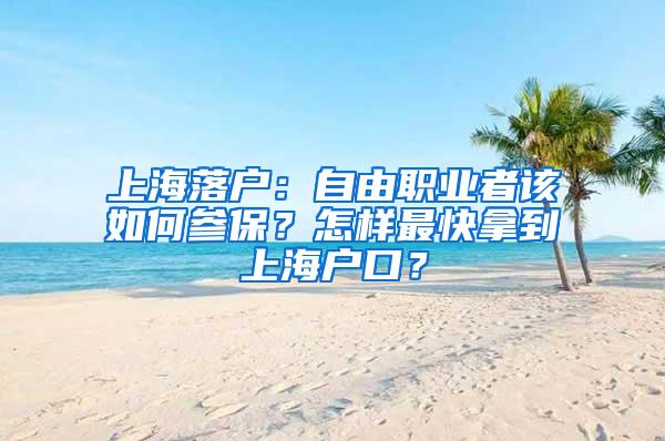 上海落户：自由职业者该如何参保？怎样最快拿到上海户口？