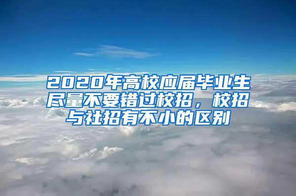 2020年高校应届毕业生尽量不要错过校招，校招与社招有不小的区别