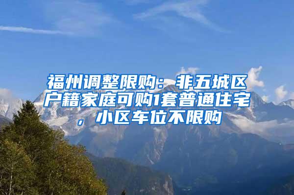 福州调整限购：非五城区户籍家庭可购1套普通住宅，小区车位不限购