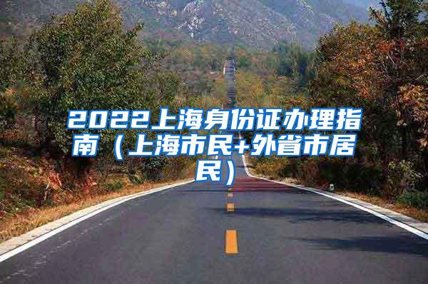 2022上海身份证办理指南（上海市民+外省市居民）