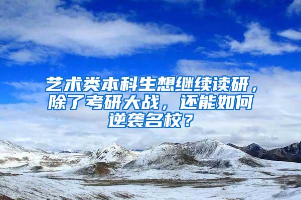 艺术类本科生想继续读研，除了考研大战，还能如何逆袭名校？