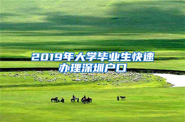 2019年大学毕业生快速办理深圳户口