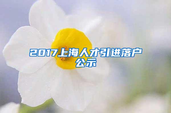 2017上海人才引进落户公示