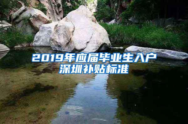 2019年应届毕业生入户深圳补贴标准