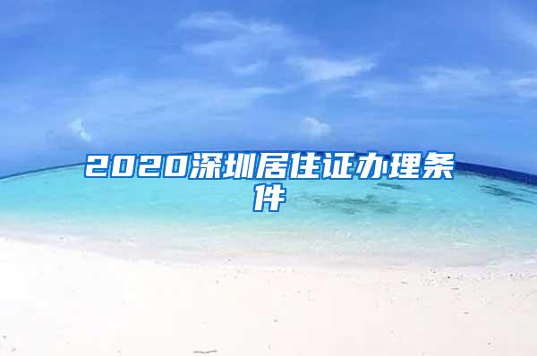 2020深圳居住证办理条件