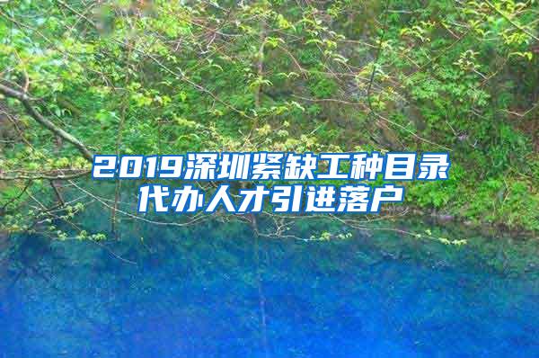 2019深圳紧缺工种目录代办人才引进落户