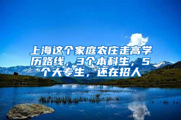 上海这个家庭农庄走高学历路线，3个本科生，5个大专生，还在招人