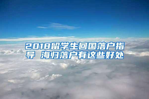 2018留学生回国落户指导 海归落户有这些好处