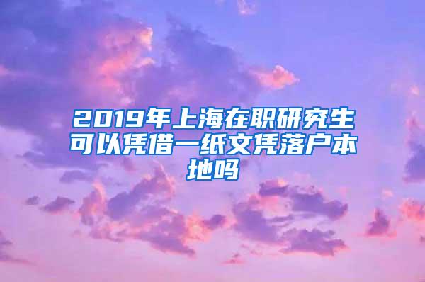 2019年上海在职研究生可以凭借一纸文凭落户本地吗