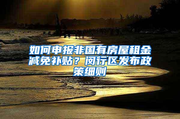 如何申报非国有房屋租金减免补贴？闵行区发布政策细则