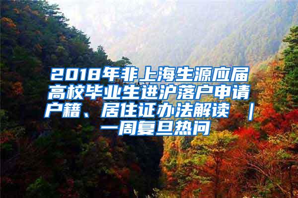 2018年非上海生源应届高校毕业生进沪落户申请户籍、居住证办法解读 ｜ 一周复旦热问