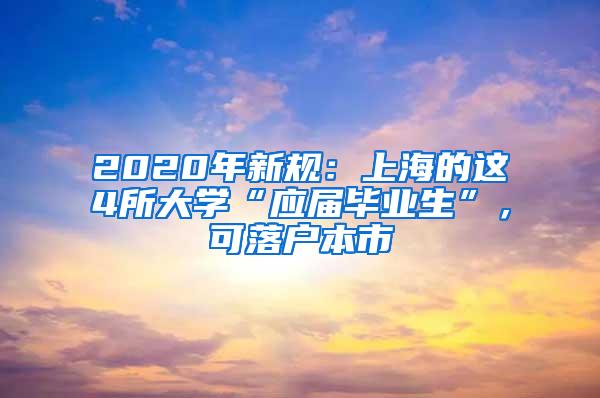 2020年新规：上海的这4所大学“应届毕业生”，可落户本市