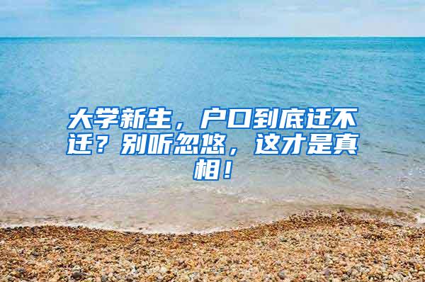 大学新生，户口到底迁不迁？别听忽悠，这才是真相！