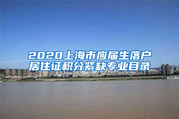 2020上海市应届生落户居住证积分紧缺专业目录