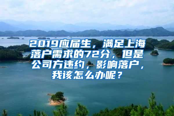 2019应届生，满足上海落户需求的72分，但是公司方违约，影响落户，我该怎么办呢？