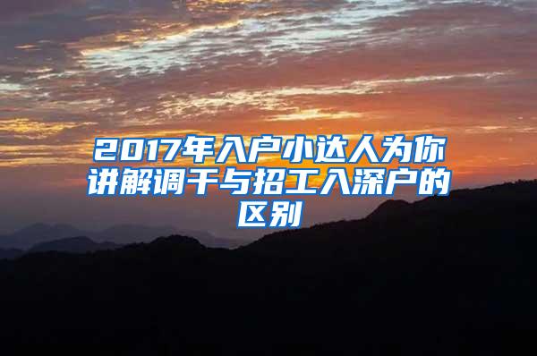 2017年入户小达人为你讲解调干与招工入深户的区别