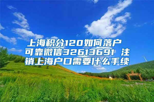 上海积分120如何落户 可靠微信32613691 注销上海户口需要什么手续