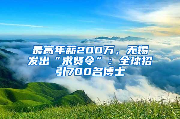 最高年薪200万，无锡发出“求贤令”：全球招引700名博士