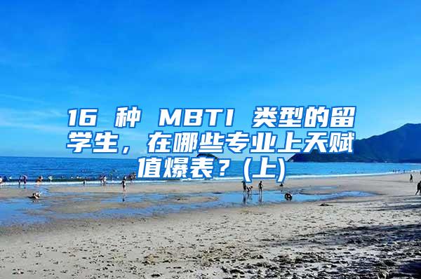 16 种 MBTI 类型的留学生，在哪些专业上天赋值爆表？(上)