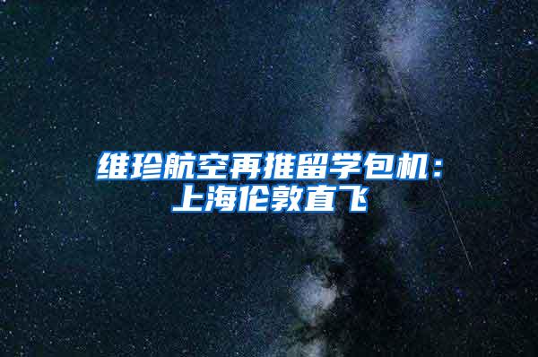 维珍航空再推留学包机：上海伦敦直飞