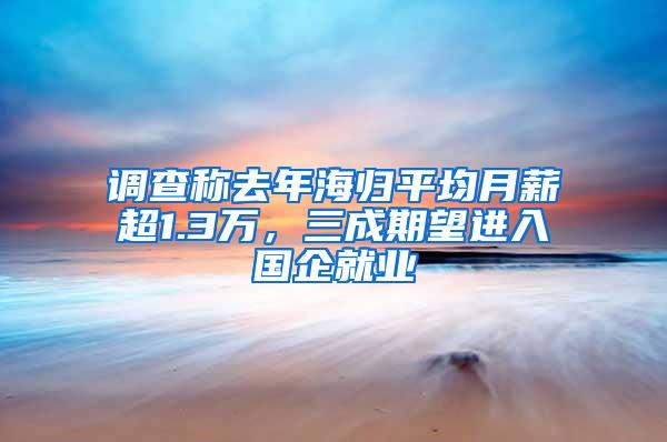 调查称去年海归平均月薪超1.3万，三成期望进入国企就业