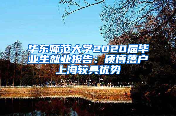 华东师范大学2020届毕业生就业报告：硕博落户上海较具优势